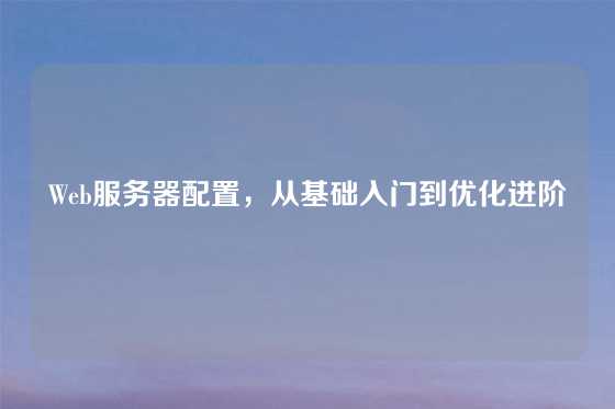 Web服务器配置，从基础入门到优化进阶