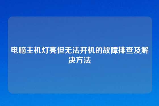 电脑主机灯亮但无法开机的故障排查及解决方法