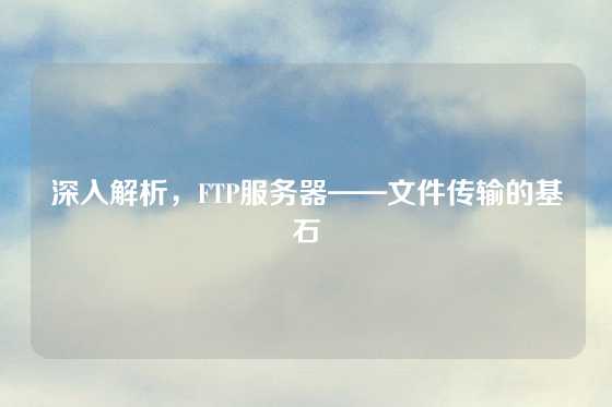 深入解析，FTP服务器——文件传输的基石