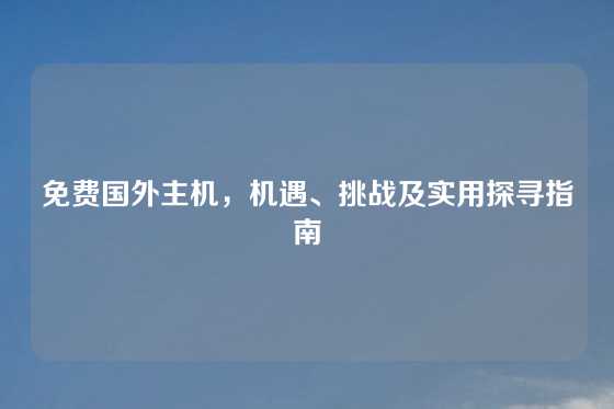 免费国外主机，机遇、挑战及实用探寻指南