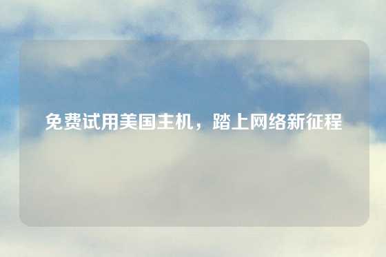 免费试用美国主机，踏上网络新征程