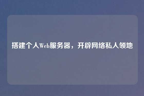 搭建个人Web服务器，开辟网络私人领地