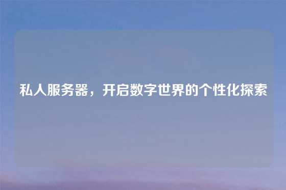 私人服务器，开启数字世界的个性化探索