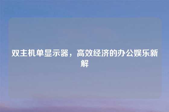 双主机单显示器，高效经济的办公娱乐新解