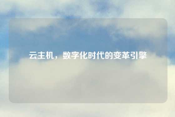 云主机，数字化时代的变革引擎