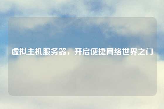 虚拟主机服务器，开启便捷网络世界之门