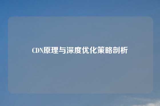 CDN原理与深度优化策略剖析