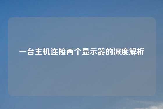 一台主机连接两个显示器的深度解析