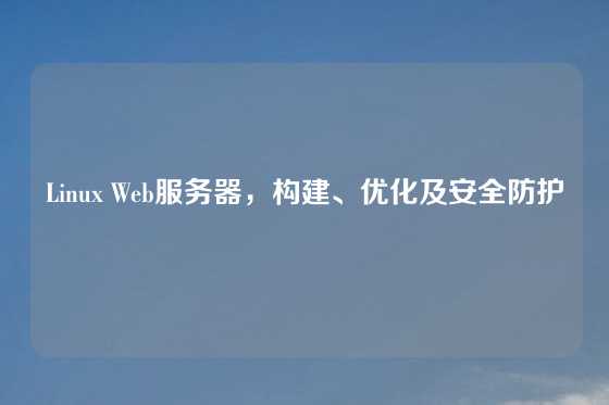 Linux Web服务器，构建、优化及安全防护