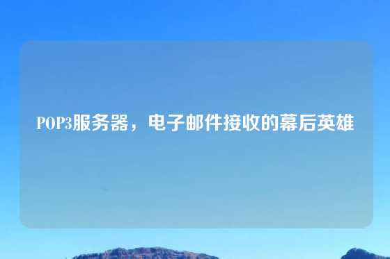 POP3服务器，电子邮件接收的幕后英雄