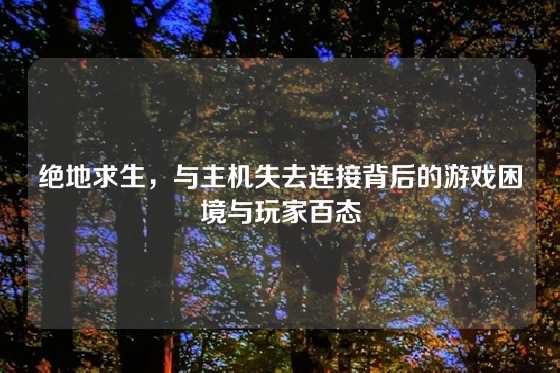 绝地求生，与主机失去连接背后的游戏困境与玩家百态