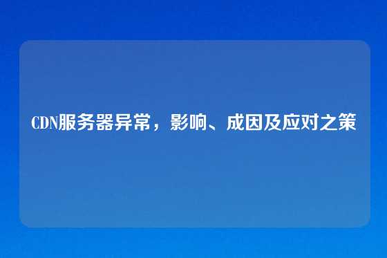 CDN服务器异常，影响、成因及应对之策