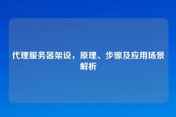 代理服务器架设，原理、步骤及应用场景解析