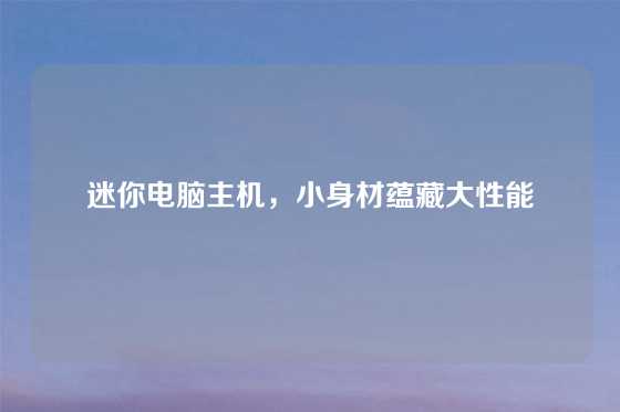 迷你电脑主机,小身材蕴藏大性能