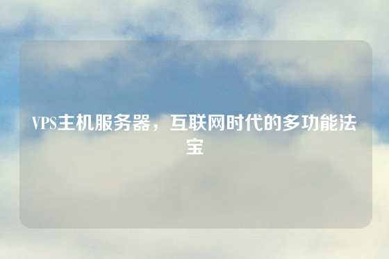 VPS主机服务器，互联网时代的多功能法宝