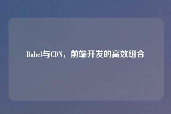 Babel与CDN，前端开发的高效组合