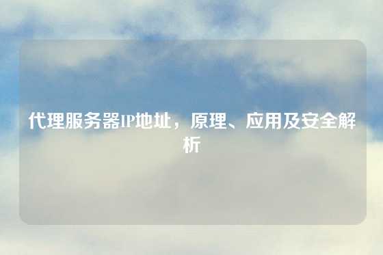 代理服务器IP地址，原理、应用及安全解析