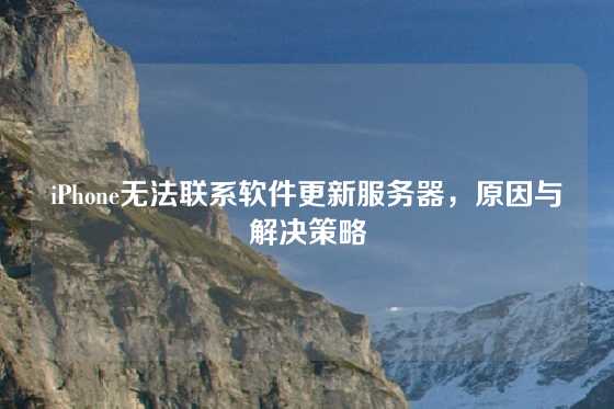 iPhone无法联系软件更新服务器，原因与解决策略