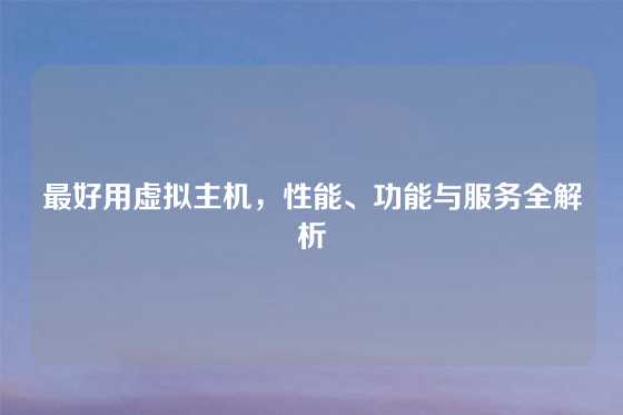 最好用虚拟主机，性能、功能与服务全解析