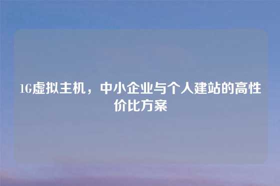 1G虚拟主机，中小企业与个人建站的高性价比方案