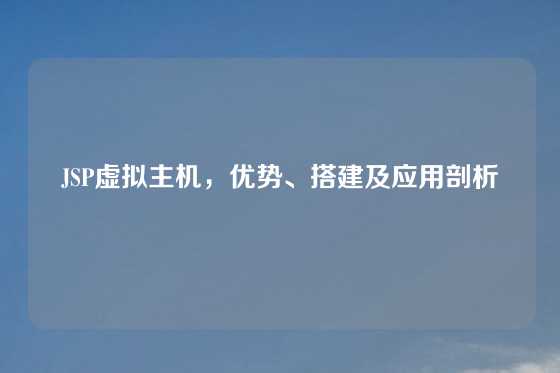 JSP虚拟主机，优势、搭建及应用剖析