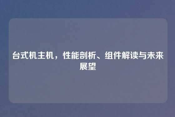 台式机主机，性能剖析、组件解读与未来展望
