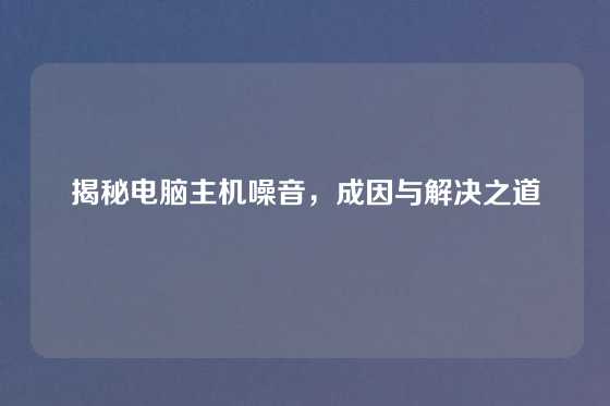 揭秘电脑主机噪音，成因与解决之道