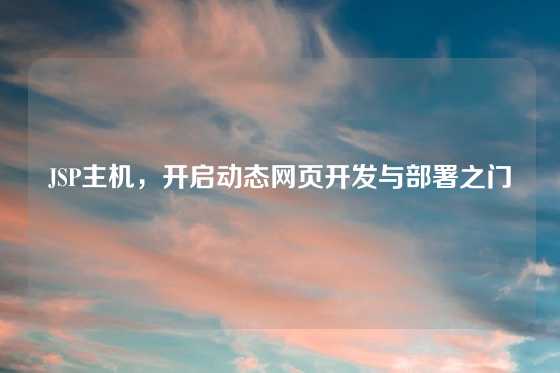 JSP主机,开启动态网页开发与部署之门