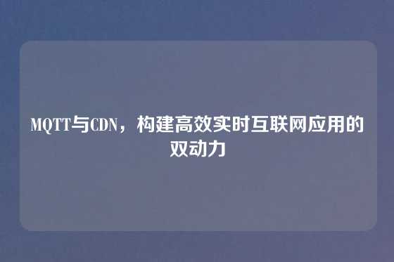 MQTT与CDN，构建高效实时互联网应用的双动力