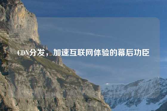 CDN分发，加速互联网体验的幕后功臣