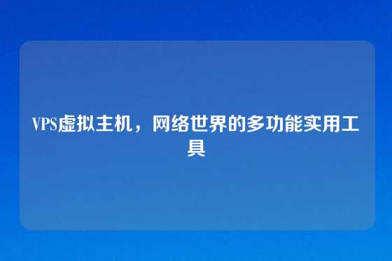 VPS虚拟主机，网络世界的多功能实用工具