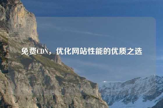 免费CDN，优化网站性能的优质之选