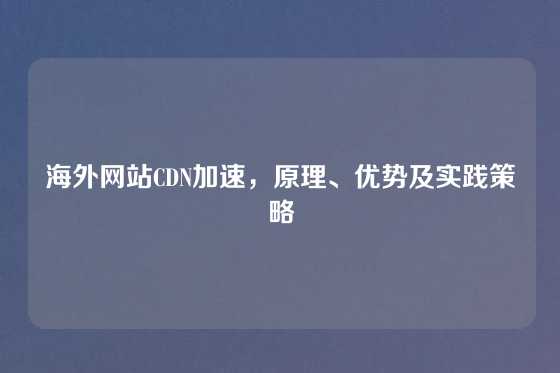 海外网站CDN加速，原理、优势及实践策略