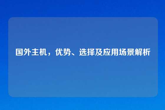 国外主机，优势、选择及应用场景解析