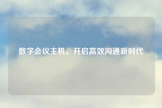 数字会议主机，开启高效沟通新时代