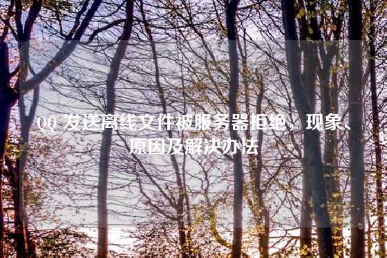 QQ 发送离线文件被服务器拒绝，现象、原因及解决办法