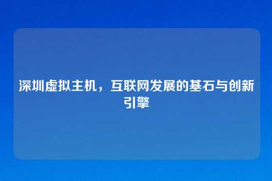 深圳虚拟主机，互联网发展的基石与创新引擎