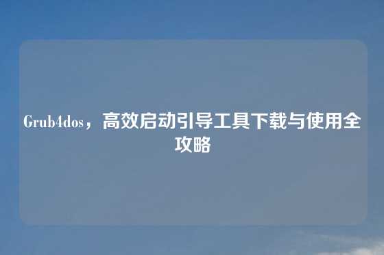 Grub4dos，高效启动引导工具下载与使用全攻略