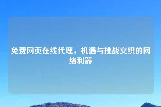 免费网页在线代理，机遇与挑战交织的网络利器