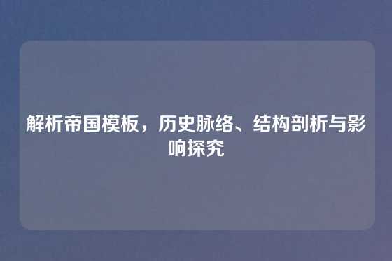 解析帝国模板,历史脉络、结构剖析与影响探究