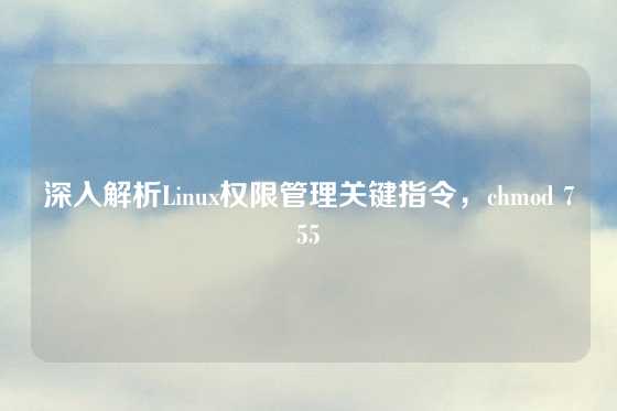 深入解析Linux权限管理关键指令,chmod 755