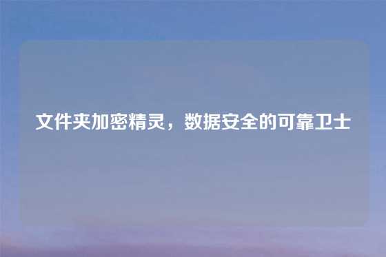 文件夹加密精灵,数据安全的可靠卫士