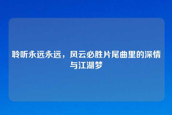 聆听永远永远，风云必胜片尾曲里的深情与江湖梦