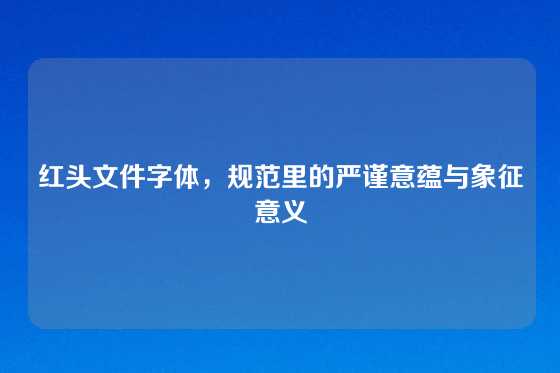 红头文件字体，规范里的严谨意蕴与象征意义