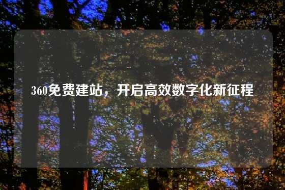 360免费建站，开启高效数字化新征程
