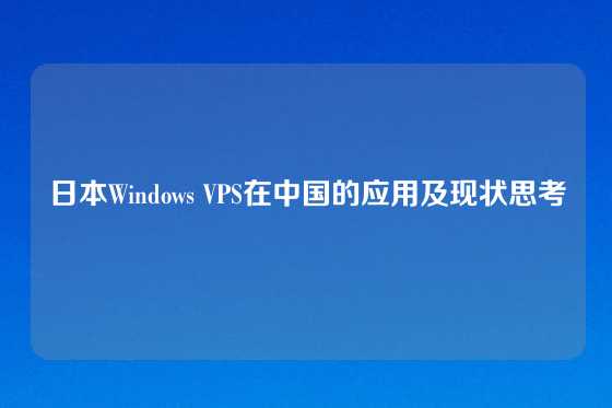 日本Windows VPS在中国的应用及现状思考
