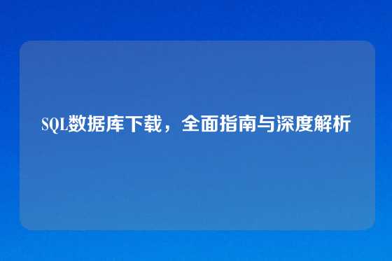 SQL数据库下载，全面指南与深度解析
