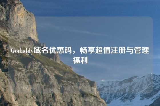 Godaddy域名优惠码，畅享超值注册与管理福利