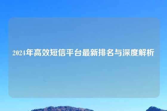 2024年高效短信平台最新排名与深度解析