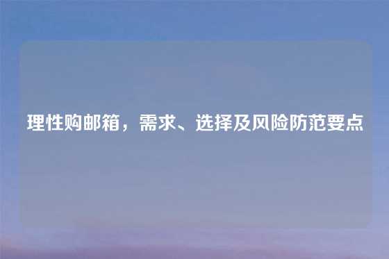 理性购邮箱，需求、选择及风险防范要点